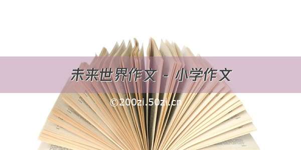 未来世界作文 - 小学作文