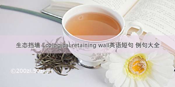 生态挡墙 Ecological retaining wall英语短句 例句大全