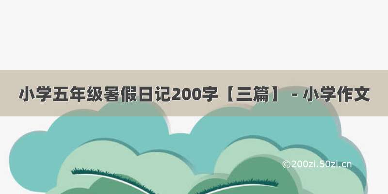 小学五年级暑假日记200字【三篇】 - 小学作文