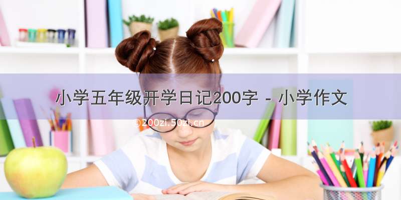 小学五年级开学日记200字 - 小学作文