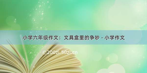 小学六年级作文：文具盒里的争吵 - 小学作文