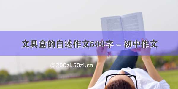 文具盒的自述作文500字 - 初中作文