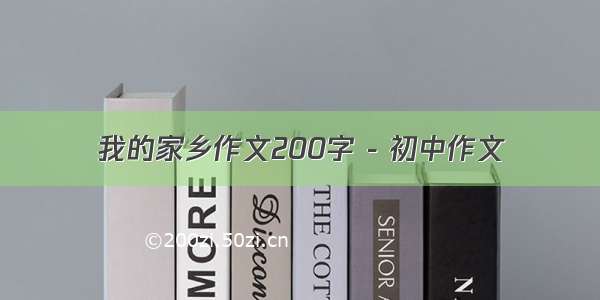 我的家乡作文200字 - 初中作文