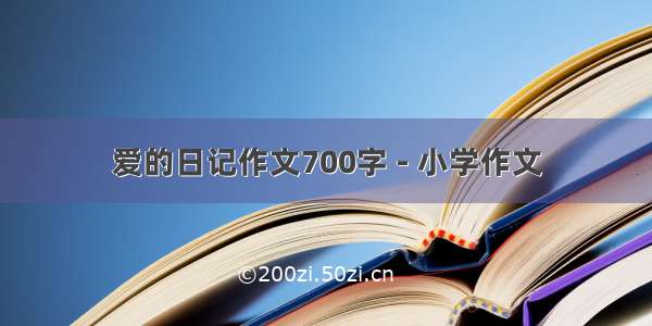 爱的日记作文700字 - 小学作文