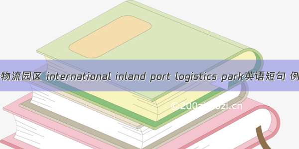 国际陆港物流园区 international inland port logistics park英语短句 例句大全