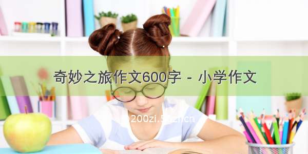 奇妙之旅作文600字 - 小学作文