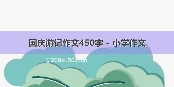 国庆游记作文450字 - 小学作文