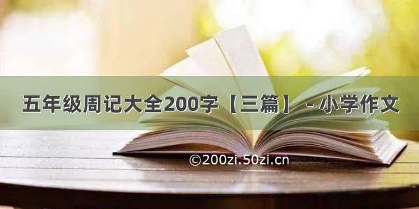 五年级周记大全200字【三篇】 - 小学作文