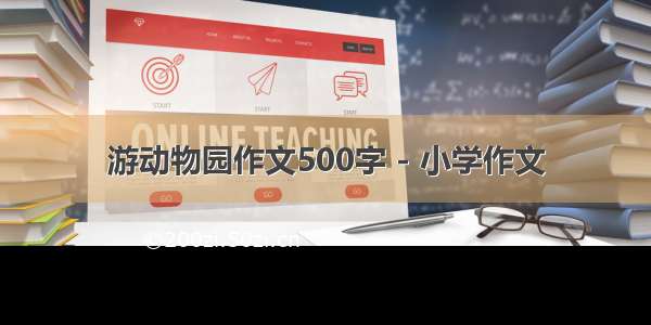 游动物园作文500字 - 小学作文