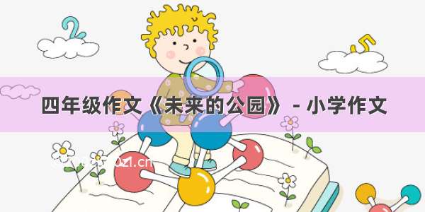 四年级作文《未来的公园》 - 小学作文