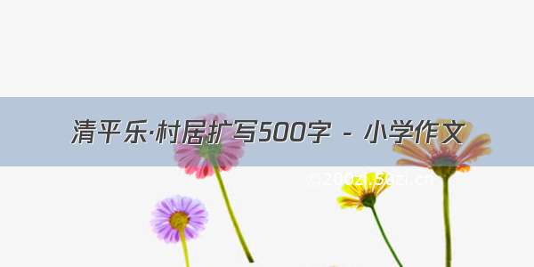 清平乐·村居扩写500字 - 小学作文