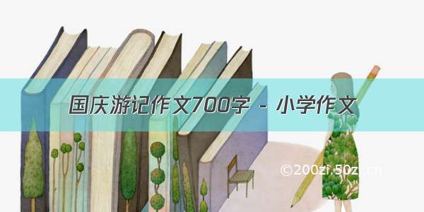 国庆游记作文700字 - 小学作文