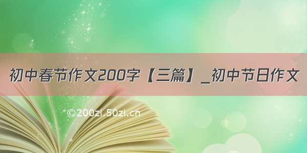 初中春节作文200字【三篇】_初中节日作文