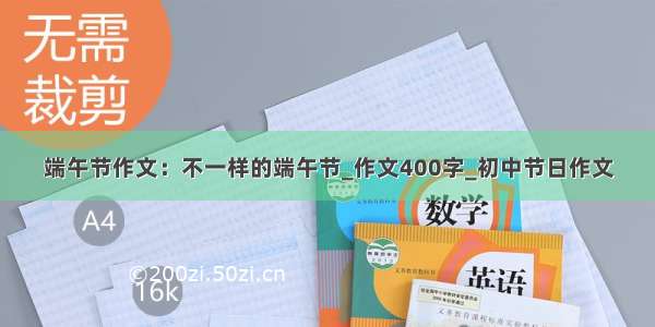 端午节作文：不一样的端午节_作文400字_初中节日作文