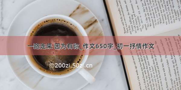 一路走来 因为有你_作文650字_初一抒情作文