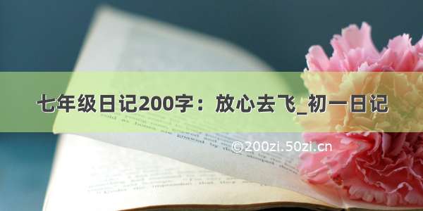 七年级日记200字：放心去飞_初一日记