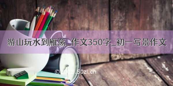 游山玩水到雁荡_作文350字_初一写景作文