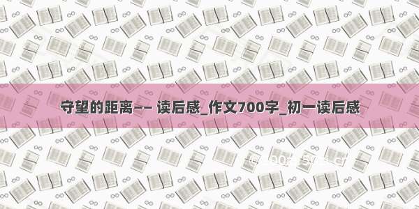 守望的距离—— 读后感_作文700字_初一读后感