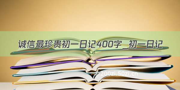 诚信最珍贵初一日记400字_初一日记