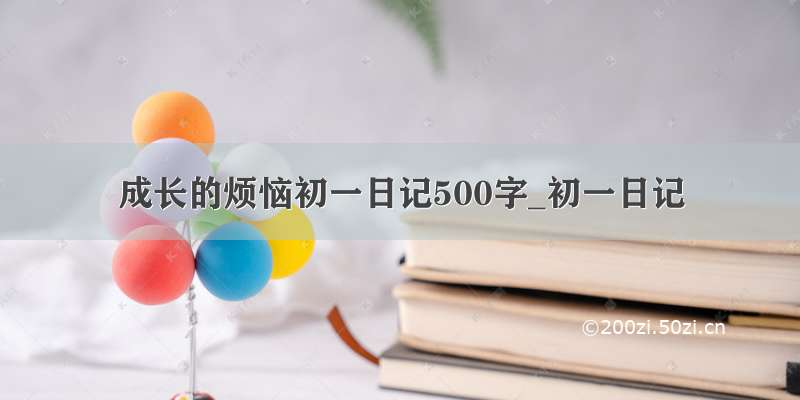 成长的烦恼初一日记500字_初一日记