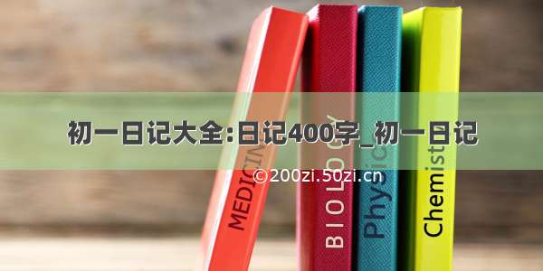 初一日记大全:日记400字_初一日记