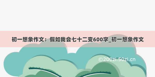 初一想象作文：假如我会七十二变600字_初一想象作文