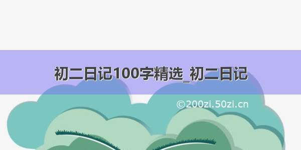 初二日记100字精选_初二日记