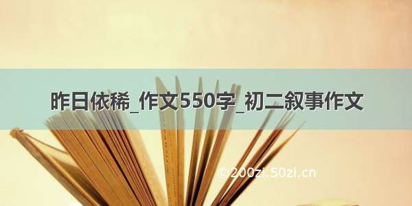 昨日依稀_作文550字_初二叙事作文