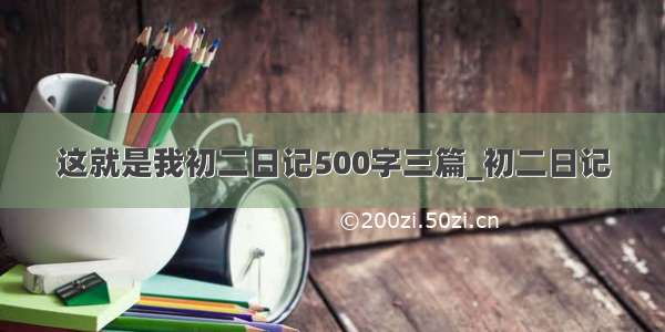 这就是我初二日记500字三篇_初二日记