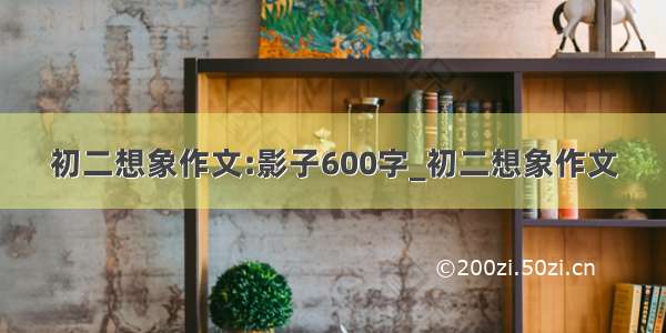 初二想象作文:影子600字_初二想象作文