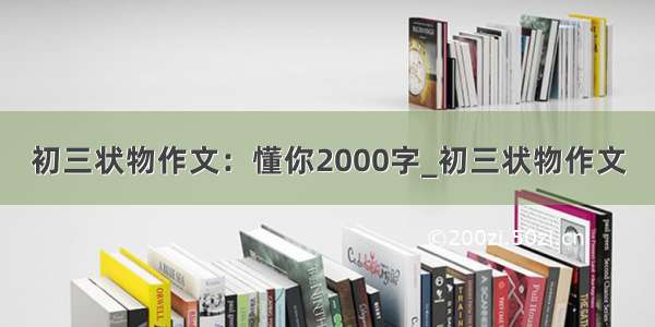 初三状物作文：懂你2000字_初三状物作文