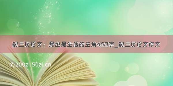 初三议论文：我也是生活的主角450字_初三议论文作文