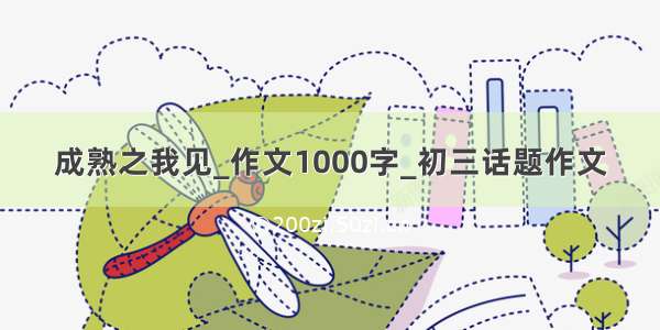 成熟之我见_作文1000字_初三话题作文