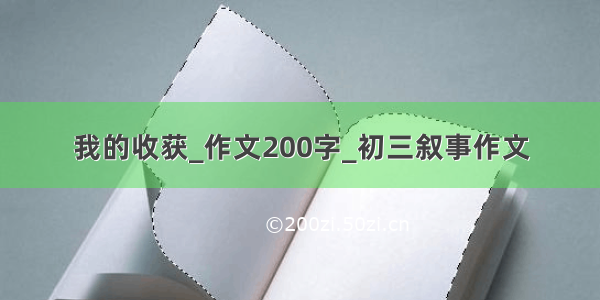 我的收获_作文200字_初三叙事作文