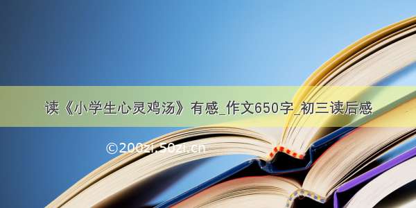 读《小学生心灵鸡汤》有感_作文650字_初三读后感