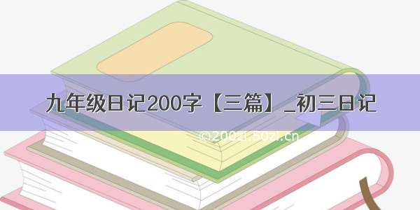 九年级日记200字【三篇】_初三日记