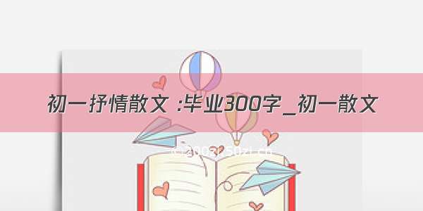 初一抒情散文 :毕业300字_初一散文