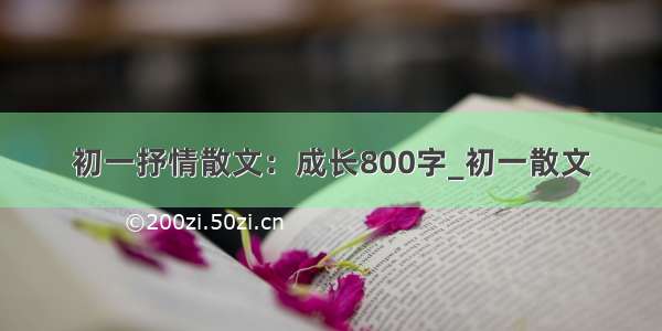 初一抒情散文：成长800字_初一散文