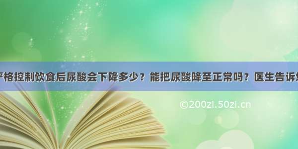 严格控制饮食后尿酸会下降多少？能把尿酸降至正常吗？医生告诉您