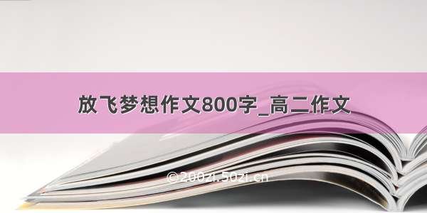 放飞梦想作文800字_高二作文