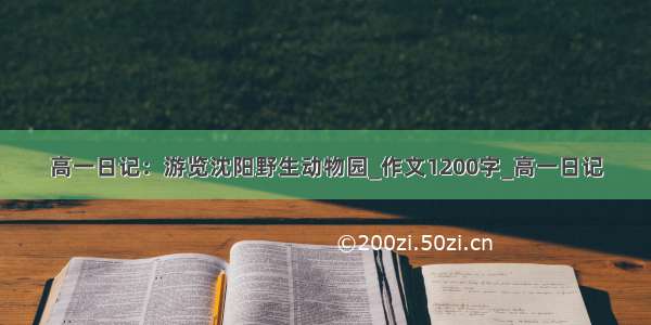 高一日记：游览沈阳野生动物园_作文1200字_高一日记