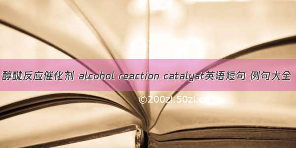 醇醚反应催化剂 alcohol reaction catalyst英语短句 例句大全