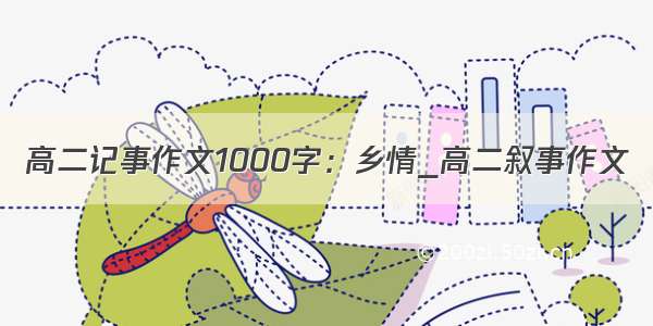 高二记事作文1000字：乡情_高二叙事作文