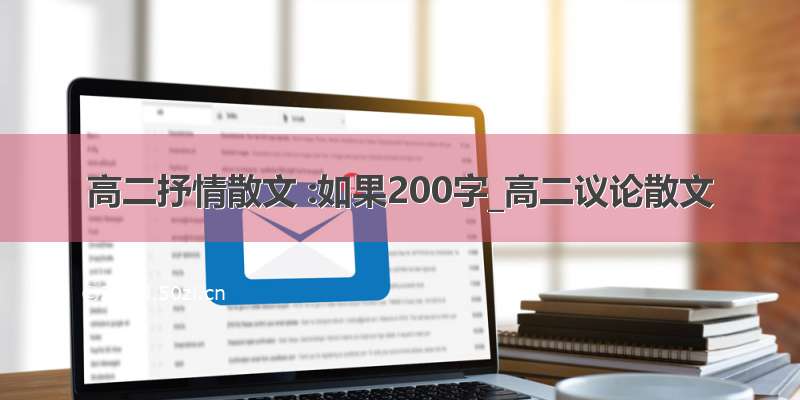 高二抒情散文 :如果200字_高二议论散文