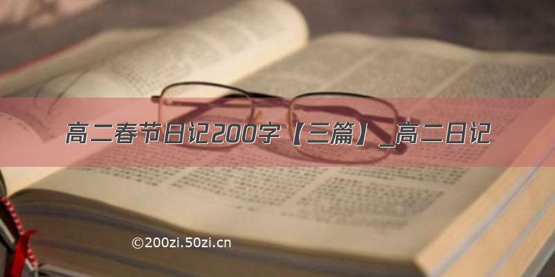 高二春节日记200字【三篇】_高二日记