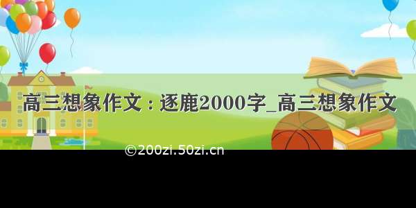 高三想象作文 : 逐鹿2000字_高三想象作文