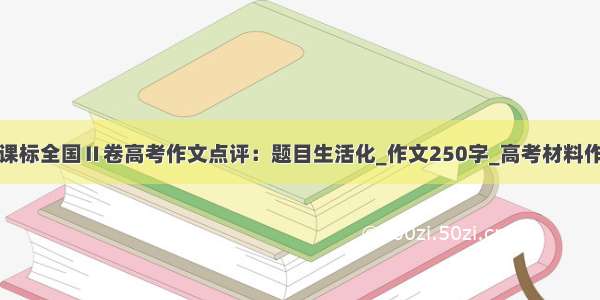 新课标全国Ⅱ卷高考作文点评：题目生活化_作文250字_高考材料作文