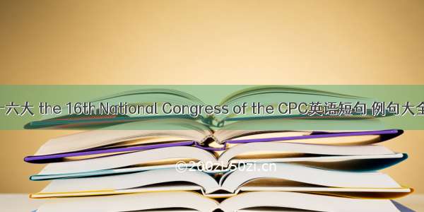 十六大 the 16th National Congress of the CPC英语短句 例句大全