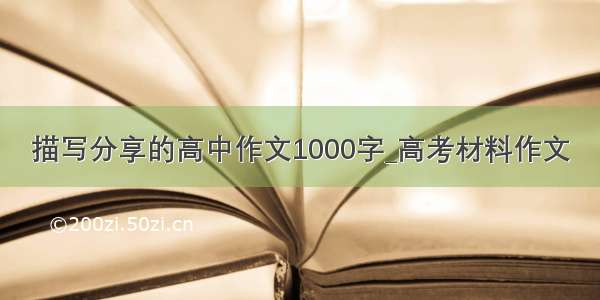 描写分享的高中作文1000字_高考材料作文