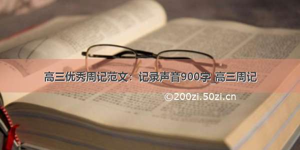 高三优秀周记范文：记录声音900字_高三周记